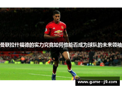 曼联拉什福德的实力究竟如何他能否成为球队的未来领袖 曼联拉什福德的实力究竟如何他能否成为球队的未来领袖