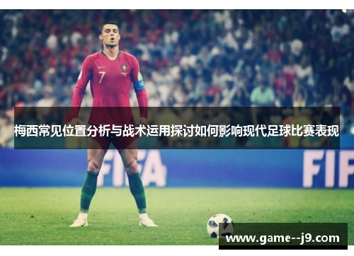 梅西常见位置分析与战术运用探讨如何影响现代足球比赛表现 梅西常见位置分析与战术运用探讨如何影响现代足球比赛表现