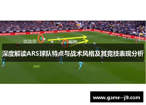 深度解读ARS球队特点与战术风格及其竞技表现分析 深度解读ARS球队特点与战术风格及其竞技表现分析