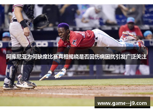 阿库尼亚为何缺席比赛真相揭晓是否因伤病困扰引发广泛关注 阿库尼亚为何缺席比赛真相揭晓是否因伤病困扰引发广泛关注