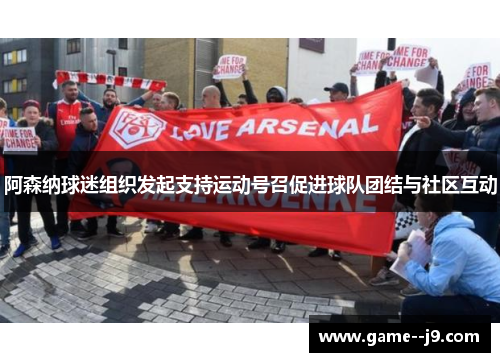 阿森纳球迷组织发起支持运动号召促进球队团结与社区互动 阿森纳球迷组织发起支持运动号召促进球队团结与社区互动