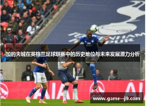 加的夫城在英格兰足球联赛中的历史地位与未来发展潜力分析