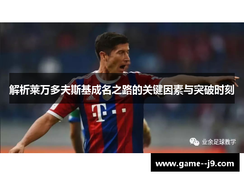 解析莱万多夫斯基成名之路的关键因素与突破时刻