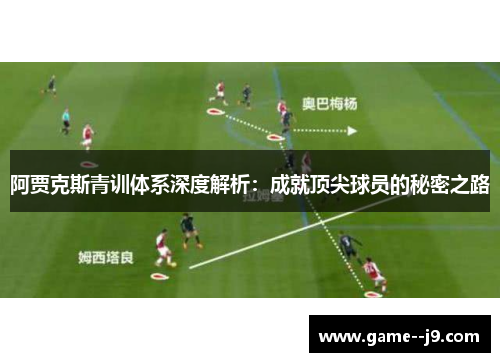 阿贾克斯青训体系深度解析:成就顶尖球员的秘密之路 阿贾克斯青训体系深度解析:成就顶尖球员的秘密之路