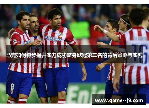 马竞如何稳步提升实力成功跻身欧冠第三名的背后策略与实践