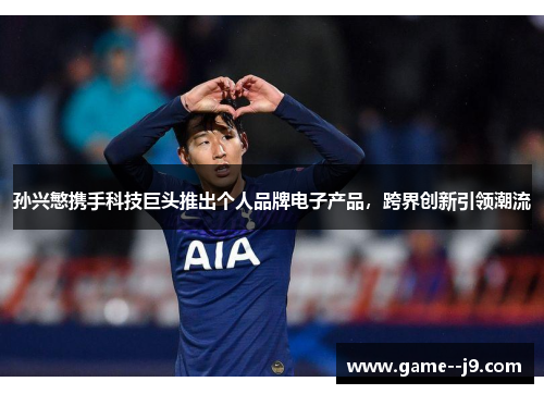 孙兴慜携手科技巨头推出个人品牌电子产品，跨界创新引领潮流