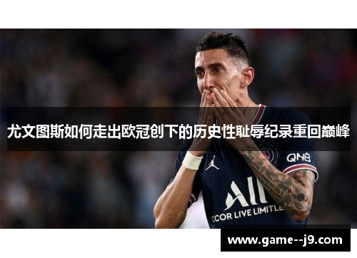 尤文图斯如何走出欧冠创下的历史性耻辱纪录重回巅峰