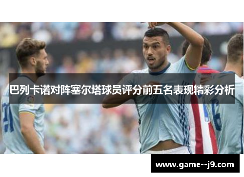 巴列卡诺对阵塞尔塔球员评分前五名表现精彩分析