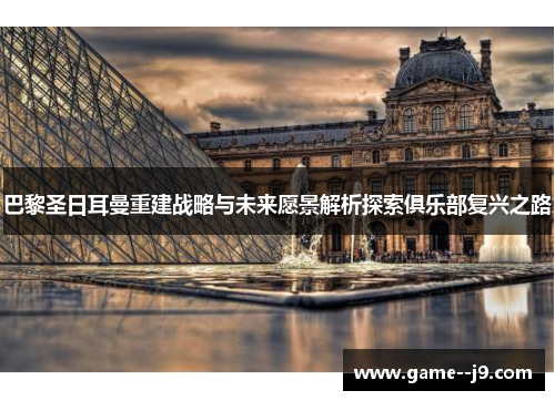 巴黎圣日耳曼重建战略与未来愿景解析探索俱乐部复兴之路