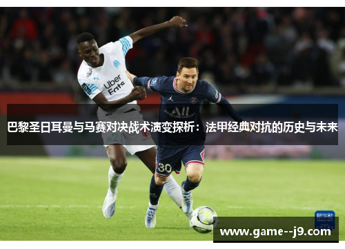 巴黎圣日耳曼与马赛对决战术演变探析：法甲经典对抗的历史与未来