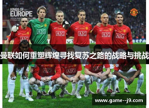 曼联如何重塑辉煌寻找复苏之路的战略与挑战