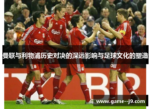 曼联与利物浦历史对决的深远影响与足球文化的塑造