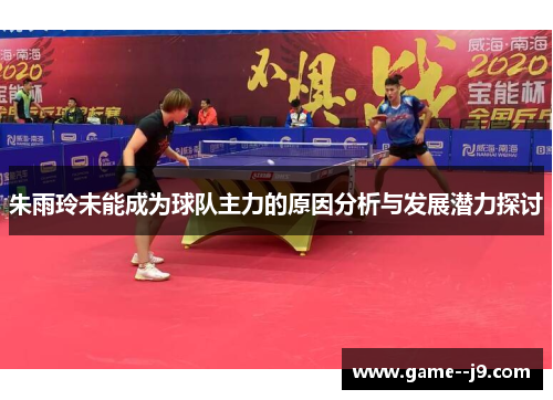 朱雨玲未能成为球队主力的原因分析与发展潜力探讨