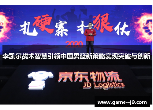 李凯尔战术智慧引领中国男篮新策略实现突破与创新