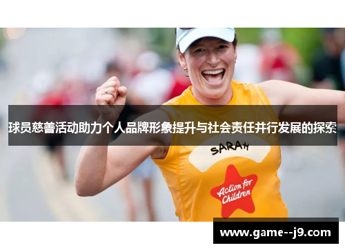 球员慈善活动助力个人品牌形象提升与社会责任并行发展的探索