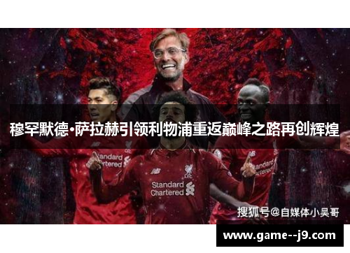 穆罕默德·萨拉赫引领利物浦重返巅峰之路再创辉煌 穆罕默德·萨拉赫引领利物浦重返巅峰之路再创辉煌