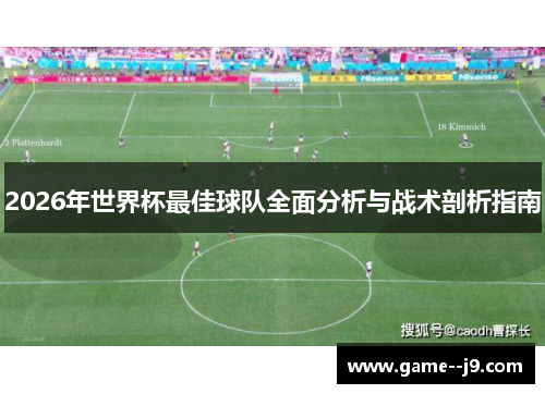 2026年世界杯最佳球队全面分析与战术剖析指南 2026年世界杯最佳球队全面分析与战术剖析指南