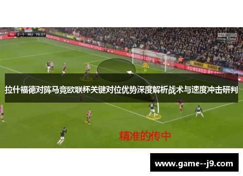 拉什福德对阵马竞欧联杯关键对位优势深度解析战术与速度冲击研判 拉什福德对阵马竞欧联杯关键对位优势深度解析战术与速度冲击研判