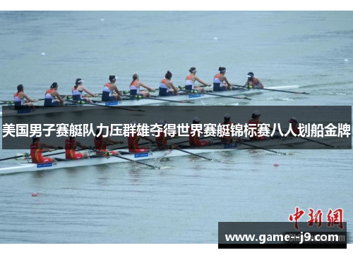 美国男子赛艇队力压群雄夺得世界赛艇锦标赛八人划船金牌 美国男子赛艇队力压群雄夺得世界赛艇锦标赛八人划船金牌