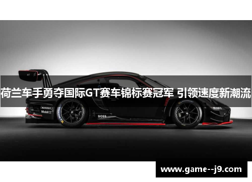 荷兰车手勇夺国际GT赛车锦标赛冠军 引领速度新潮流 荷兰车手勇夺国际GT赛车锦标赛冠军 引领速度新潮流