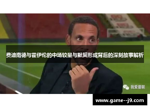 费迪南德与霍伊伦的中场较量与默契形成背后的深刻故事解析