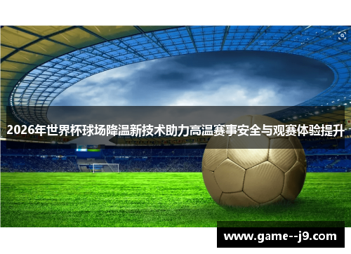 2026年世界杯球场降温新技术助力高温赛事安全与观赛体验提升