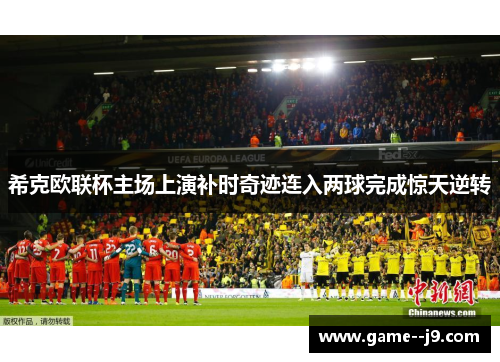 希克欧联杯主场上演补时奇迹连入两球完成惊天逆转