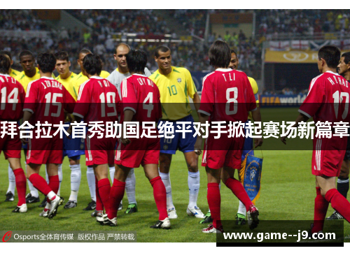 拜合拉木首秀助国足绝平对手掀起赛场新篇章 拜合拉木首秀助国足绝平对手掀起赛场新篇章