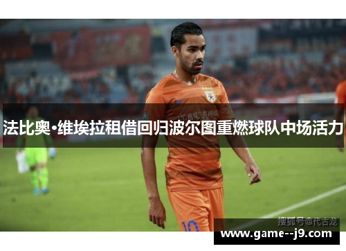 法比奥·维埃拉租借回归波尔图重燃球队中场活力 法比奥·维埃拉租借回归波尔图重燃球队中场活力