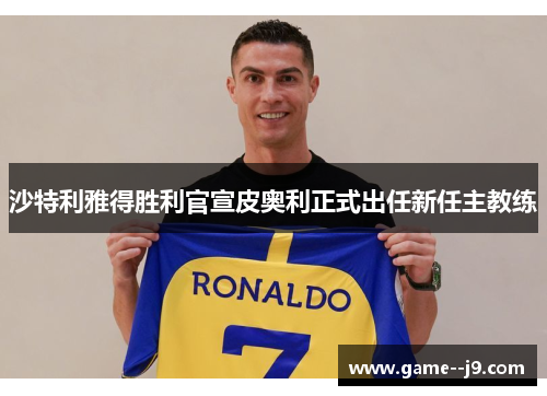 沙特利雅得胜利官宣皮奥利正式出任新任主教练 沙特利雅得胜利官宣皮奥利正式出任新任主教练