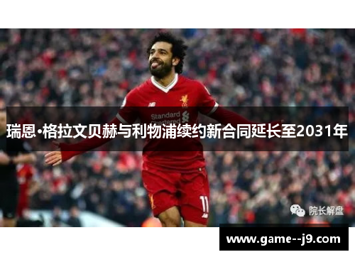 瑞恩·格拉文贝赫与利物浦续约新合同延长至2031年 瑞恩·格拉文贝赫与利物浦续约新合同延长至2031年