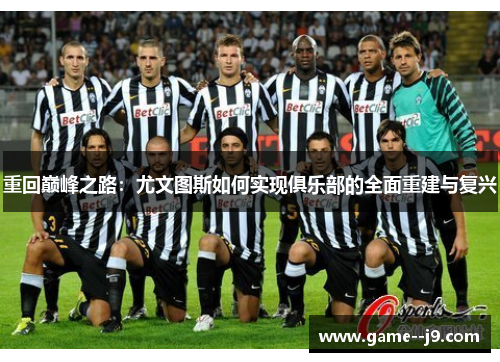 重回巅峰之路：尤文图斯如何实现俱乐部的全面重建与复兴