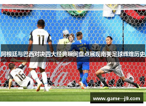 阿根廷与巴西对决四大经典瞬间盘点展现南美足球辉煌历史