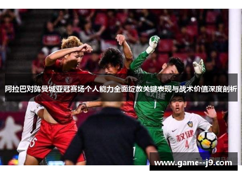 阿拉巴对阵曼城亚冠赛场个人能力全面绽放关键表现与战术价值深度剖析