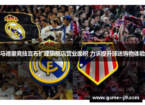 马德里竞技宣布扩建旗舰店营业面积 力求提升球迷购物体验