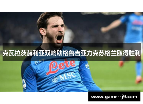 克瓦拉茨赫利亚双响助格鲁吉亚力克苏格兰取得胜利