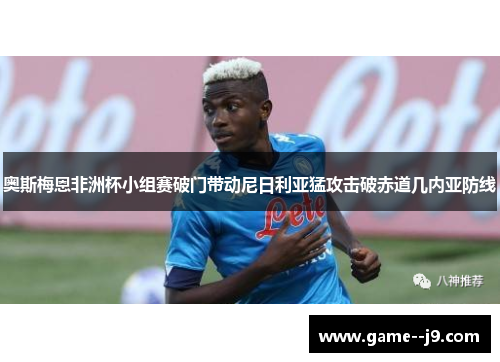 奥斯梅恩非洲杯小组赛破门带动尼日利亚猛攻击破赤道几内亚防线 奥斯梅恩非洲杯小组赛破门带动尼日利亚猛攻击破赤道几内亚防线