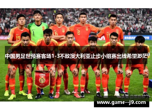 中国男足世预赛客场1-3不敌澳大利亚止步小组赛出线希望渺茫