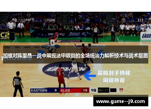 加维对阵里昂一战中展现法甲级别的全场统治力解析技术与战术层面