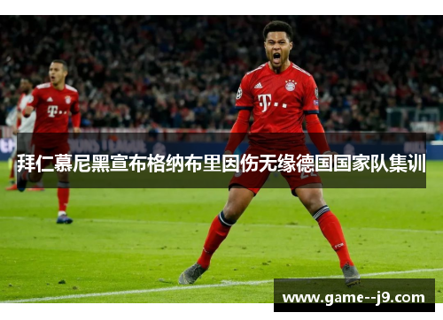 拜仁慕尼黑宣布格纳布里因伤无缘德国国家队集训 拜仁慕尼黑宣布格纳布里因伤无缘德国国家队集训
