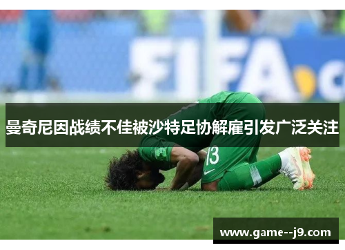 曼奇尼因战绩不佳被沙特足协解雇引发广泛关注 曼奇尼因战绩不佳被沙特足协解雇引发广泛关注