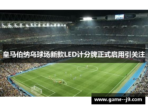 皇马伯纳乌球场新款LED计分牌正式启用引关注 皇马伯纳乌球场新款LED计分牌正式启用引关注