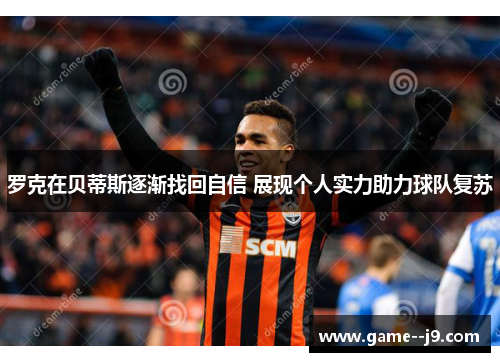 罗克在贝蒂斯逐渐找回自信 展现个人实力助力球队复苏